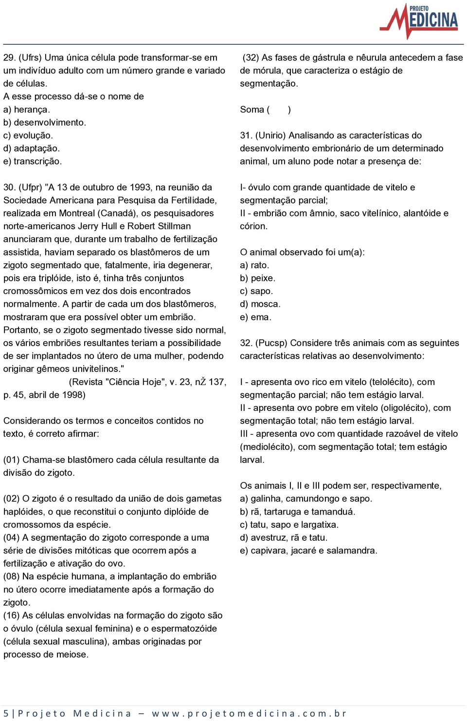 (Ufpr) "A 13 de outubro de 1993, na reunião da Sociedade Americana para Pesquisa da Fertilidade, realizada em Montreal (Canadá), os pesquisadores norte-americanos Jerry Hull e Robert Stillman