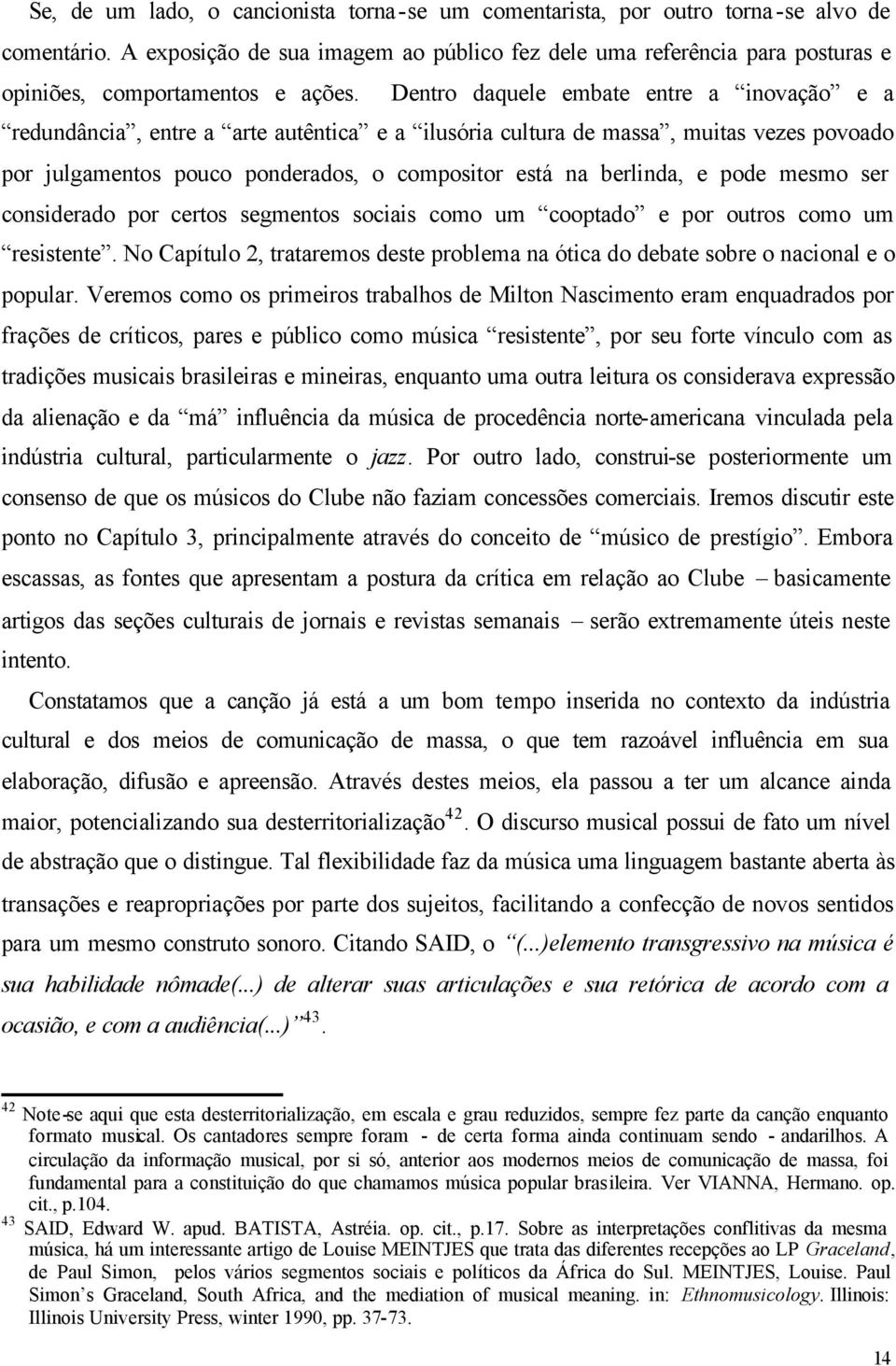 Dentro daquele embate entre a inovação e a redundância, entre a arte autêntica e a ilusória cultura de massa, muitas vezes povoado por julgamentos pouco ponderados, o compositor está na berlinda, e