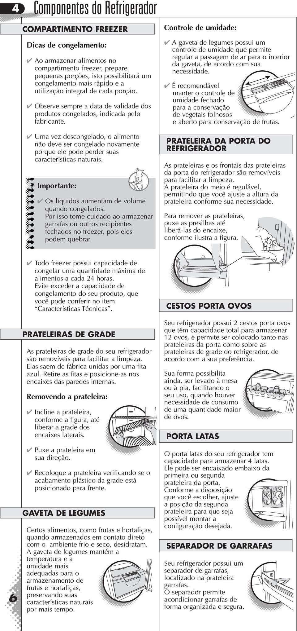 Uma vez descongelado, o alimento não deve ser congelado novamente porque ele pode perder suas características naturais. Os líquidos aumentam de volume quando congelados.