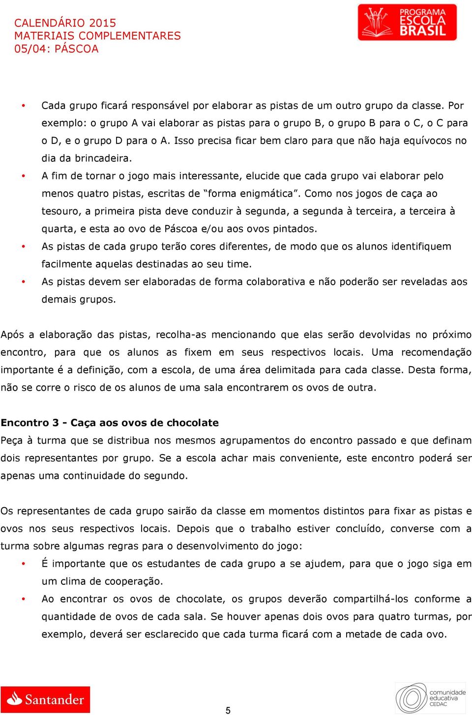 A fim de tornar o jogo mais interessante, elucide que cada grupo vai elaborar pelo menos quatro pistas, escritas de forma enigmática.