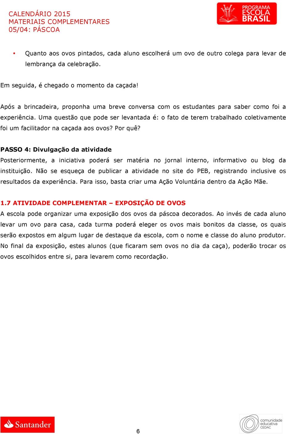 Uma questão que pode ser levantada é: o fato de terem trabalhado coletivamente foi um facilitador na caçada aos ovos? Por quê?