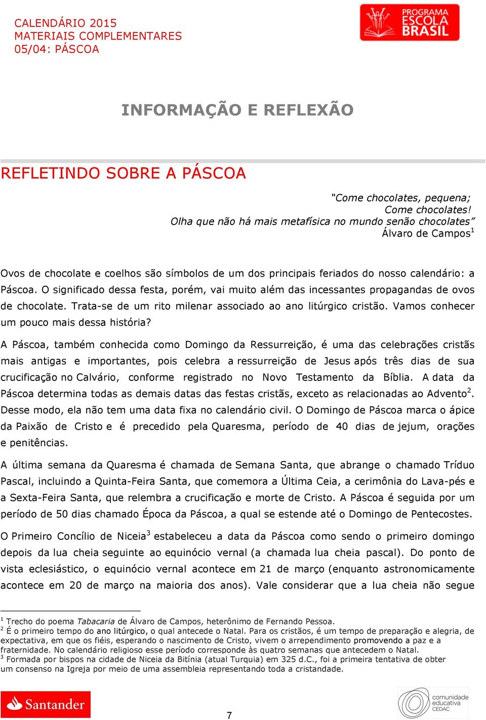 O significado dessa festa, porém, vai muito além das incessantes propagandas de ovos de chocolate. Trata-se de um rito milenar associado ao ano litúrgico cristão.