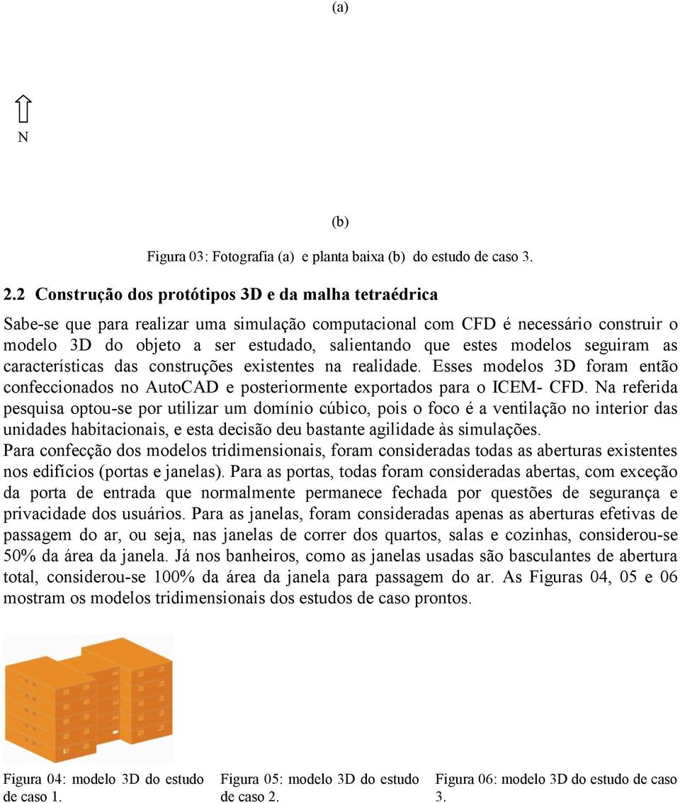 modelos seguiram as características das construções existentes na realidade. Esses modelos 3D foram então confeccionados no AutoCAD e posteriormente exportados para o ICEM- CFD.