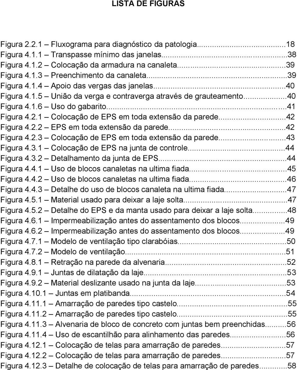 1 Colocação de EPS em toda extensão da parede...42 Figura 4.2.2 EPS em toda extensão da parede...42 Figura 4.2.3 Colocação de EPS em toda extensão da parede...43 Figura 4.3.1 Colocação de EPS na junta de controle.