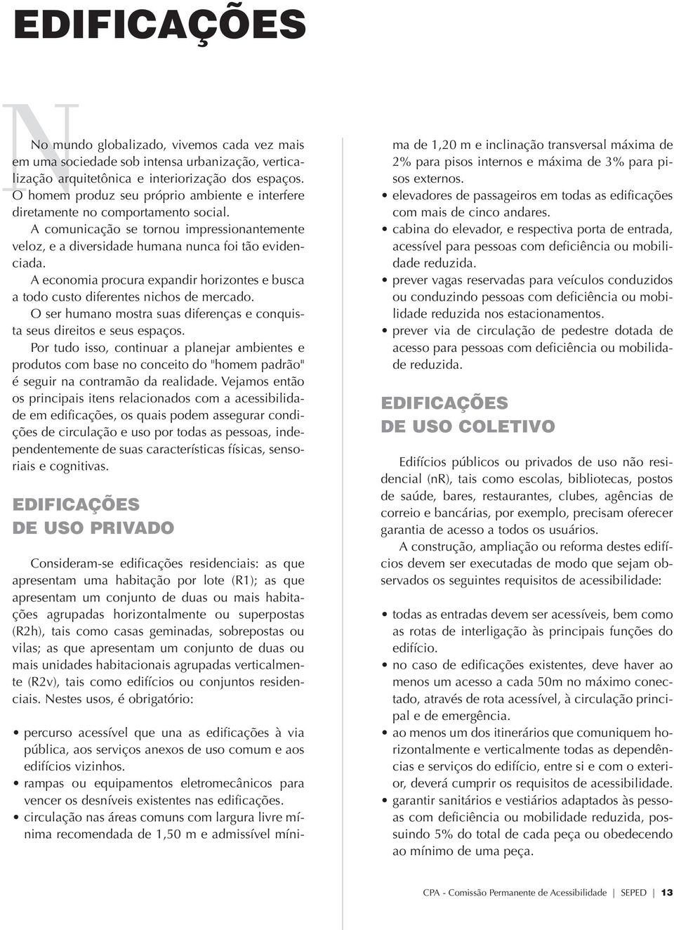 A economia procura expandir horizontes e busca a todo custo diferentes nichos de mercado. O ser humano mostra suas diferenças e conquista seus direitos e seus espaços.