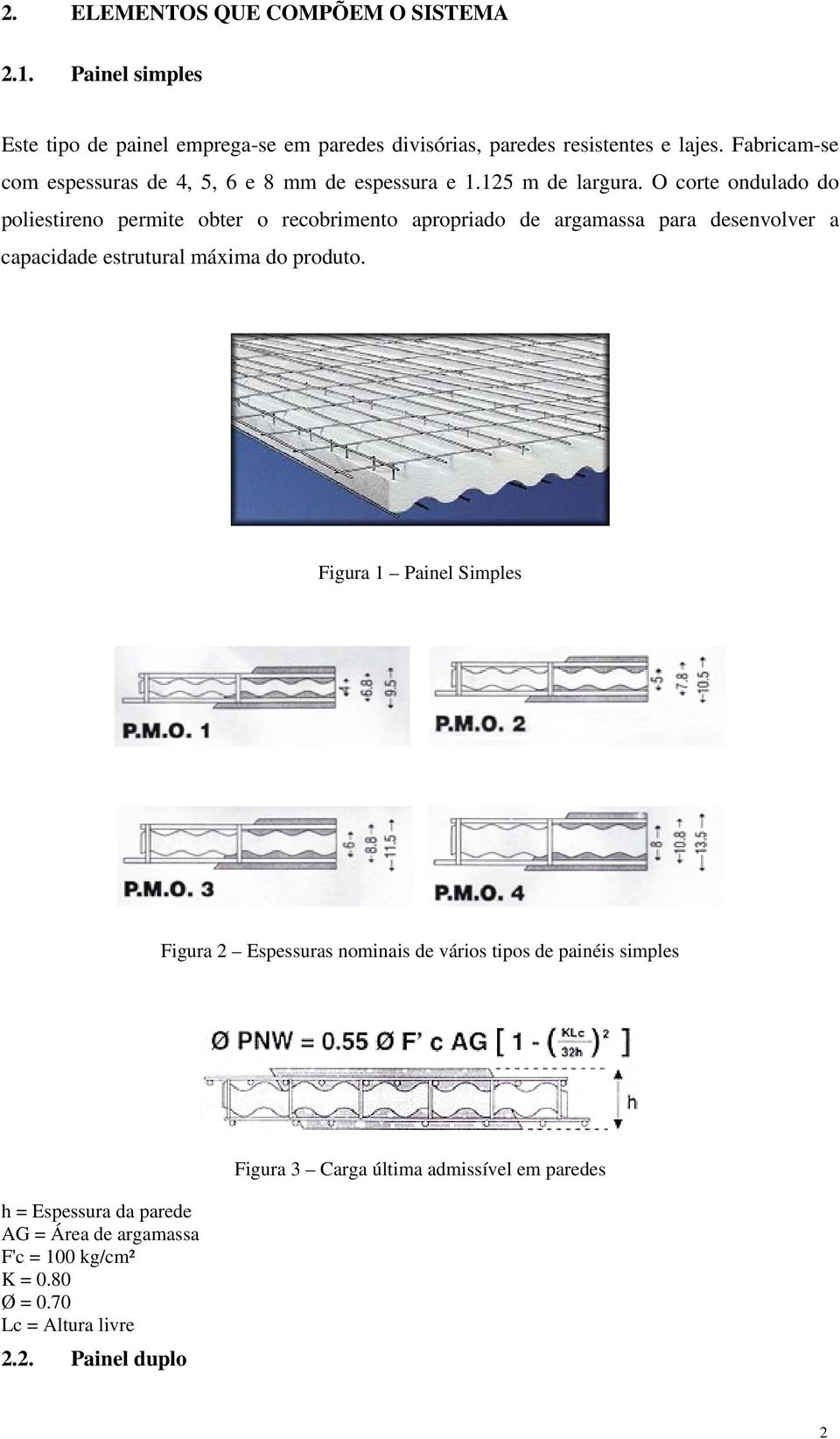 O corte ondulado do poliestireno permite obter o recobrimento apropriado de argamassa para desenvolver a capacidade estrutural máxima do produto.