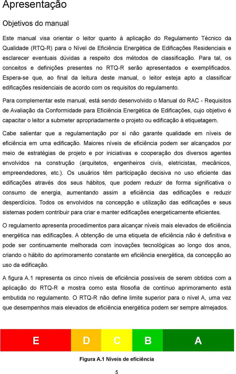 Espera-se que, ao final da leitura deste manual, o leitor esteja apto a classificar edificações residenciais de acordo com os requisitos do regulamento.