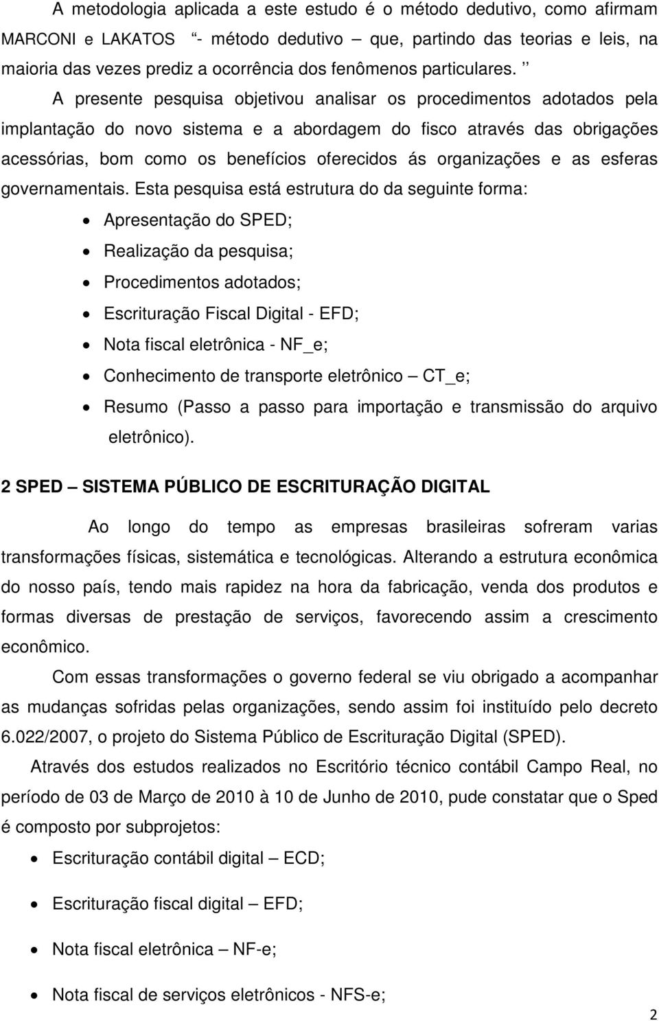 A presente pesquisa objetivou analisar os procedimentos adotados pela implantação do novo sistema e a abordagem do fisco através das obrigações acessórias, bom como os benefícios oferecidos ás