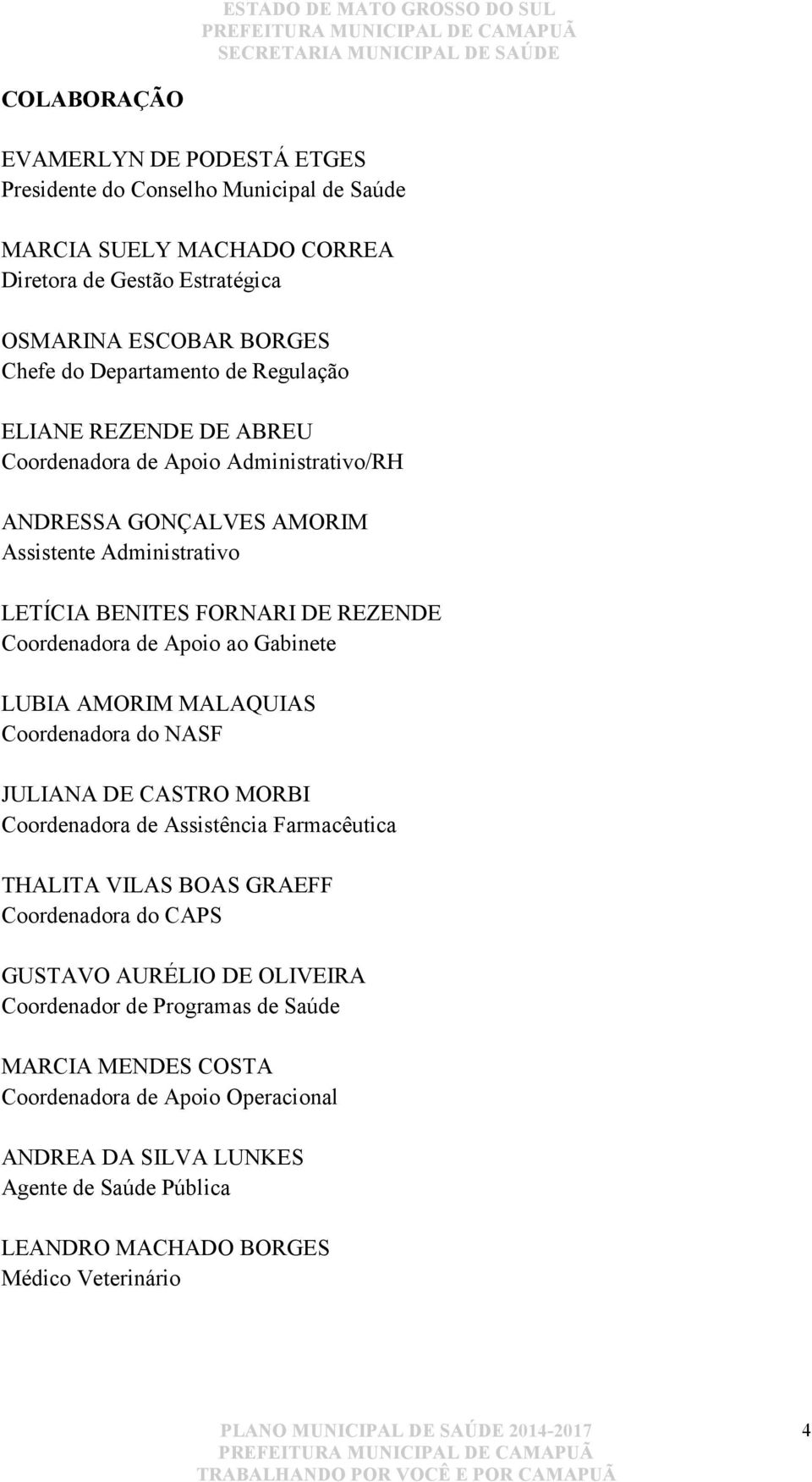 ao Gabinete LUBIA AMORIM MALAQUIAS Coordenadora do NASF JULIANA DE CASTRO MORBI Coordenadora de Assistência Farmacêutica THALITA VILAS BOAS GRAEFF Coordenadora do CAPS GUSTAVO AURÉLIO DE