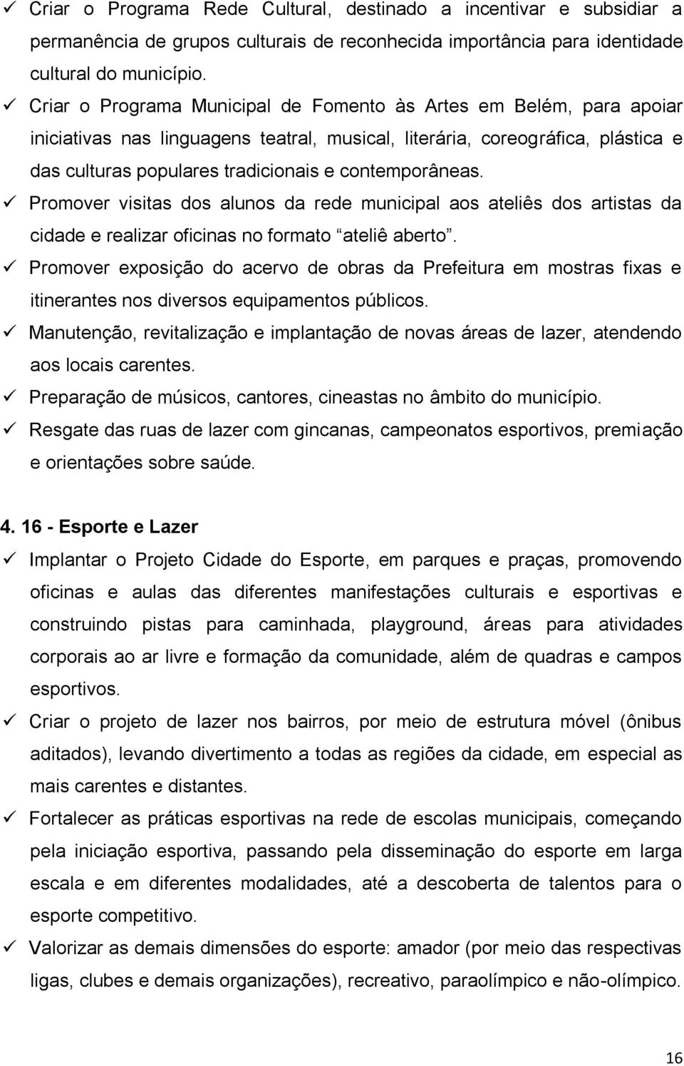 contemporâneas. Promover visitas dos alunos da rede municipal aos ateliês dos artistas da cidade e realizar oficinas no formato ateliê aberto.