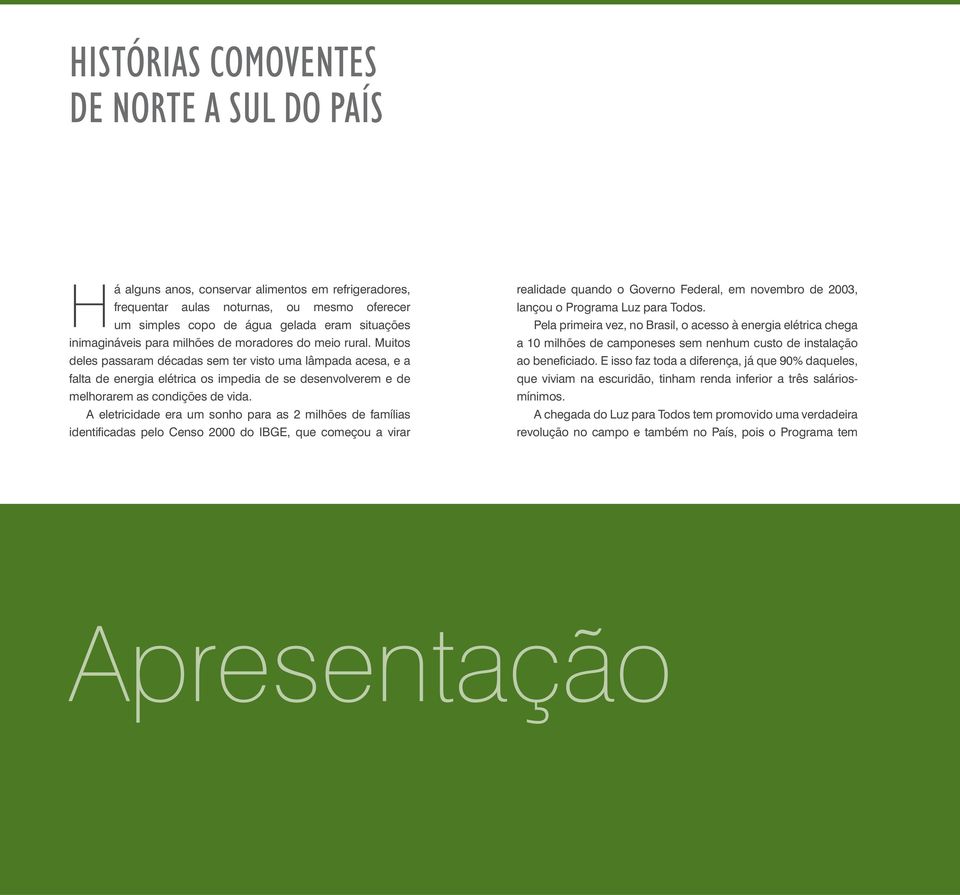 Muitos deles passaram décadas sem ter visto uma lâmpada acesa, e a falta de energia elétrica os impedia de se desenvolverem e de melhorarem as condições de vida.