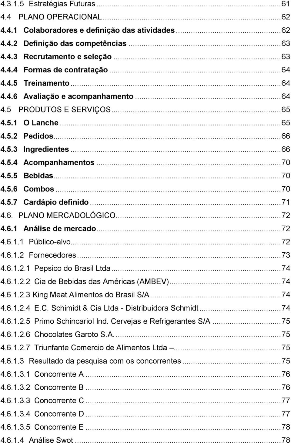 .. 70 4.5.6 Combos... 70 4.5.7 Cardápio definido... 71 4.6. PLANO MERCADOLÓGICO... 72 4.6.1 Análise de mercado... 72 4.6.1.1 Público-alvo... 72 4.6.1.2 Fornecedores... 73 4.6.1.2.1 Pepsico do Brasil Ltda.