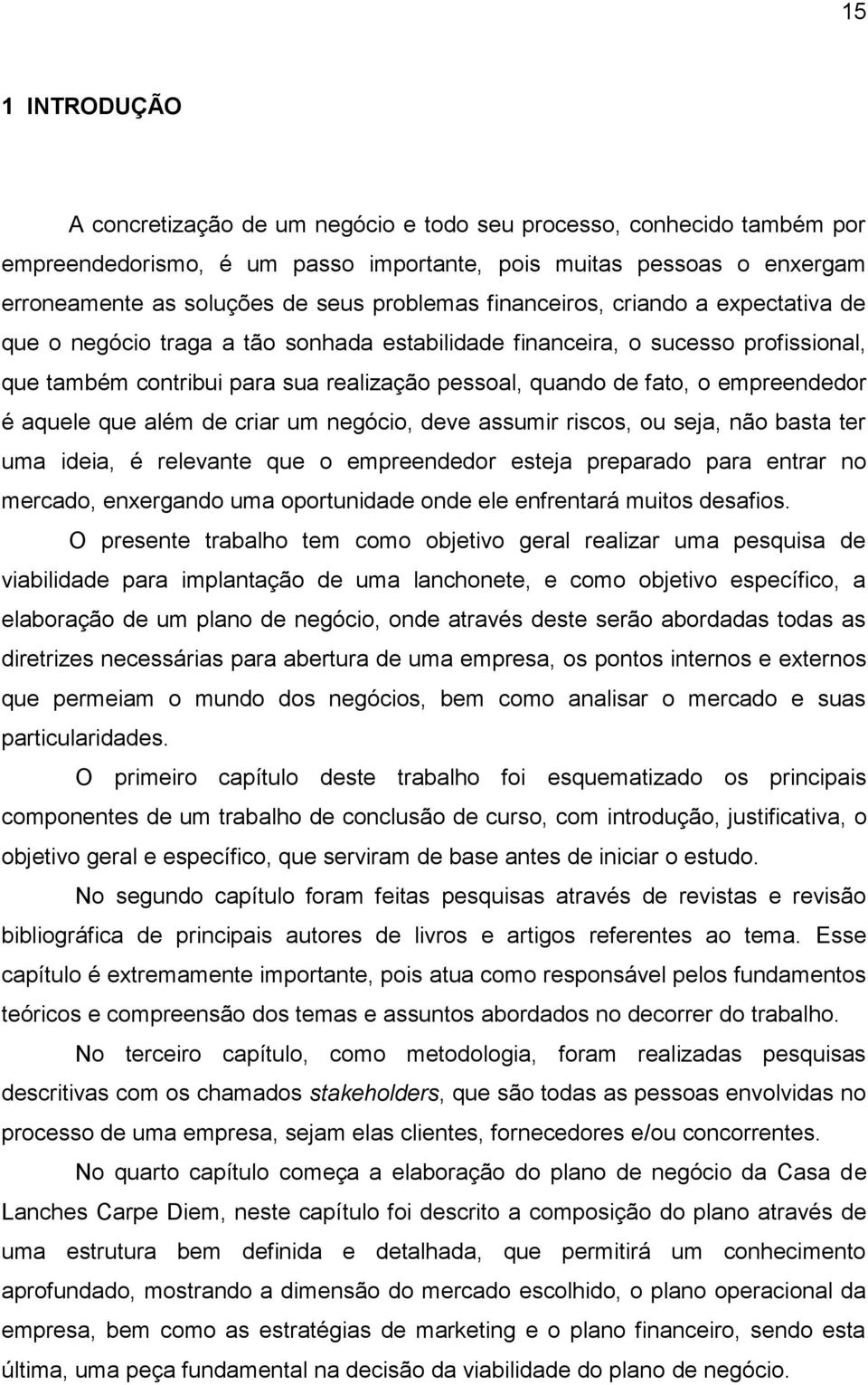 empreendedor é aquele que além de criar um negócio, deve assumir riscos, ou seja, não basta ter uma ideia, é relevante que o empreendedor esteja preparado para entrar no mercado, enxergando uma