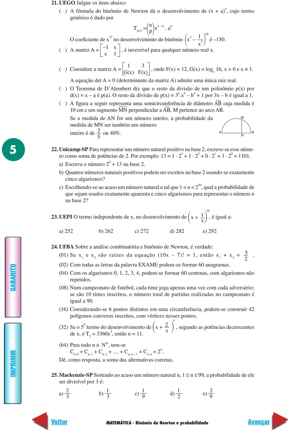 G(x) F(x) A equação det A = 0 (determinante da matriz A) admite uma única raiz real. ( ) O Teorema de D Alembert diz que o resto da divisão de um polinômio p(x) por d(x) = x a é p(a).