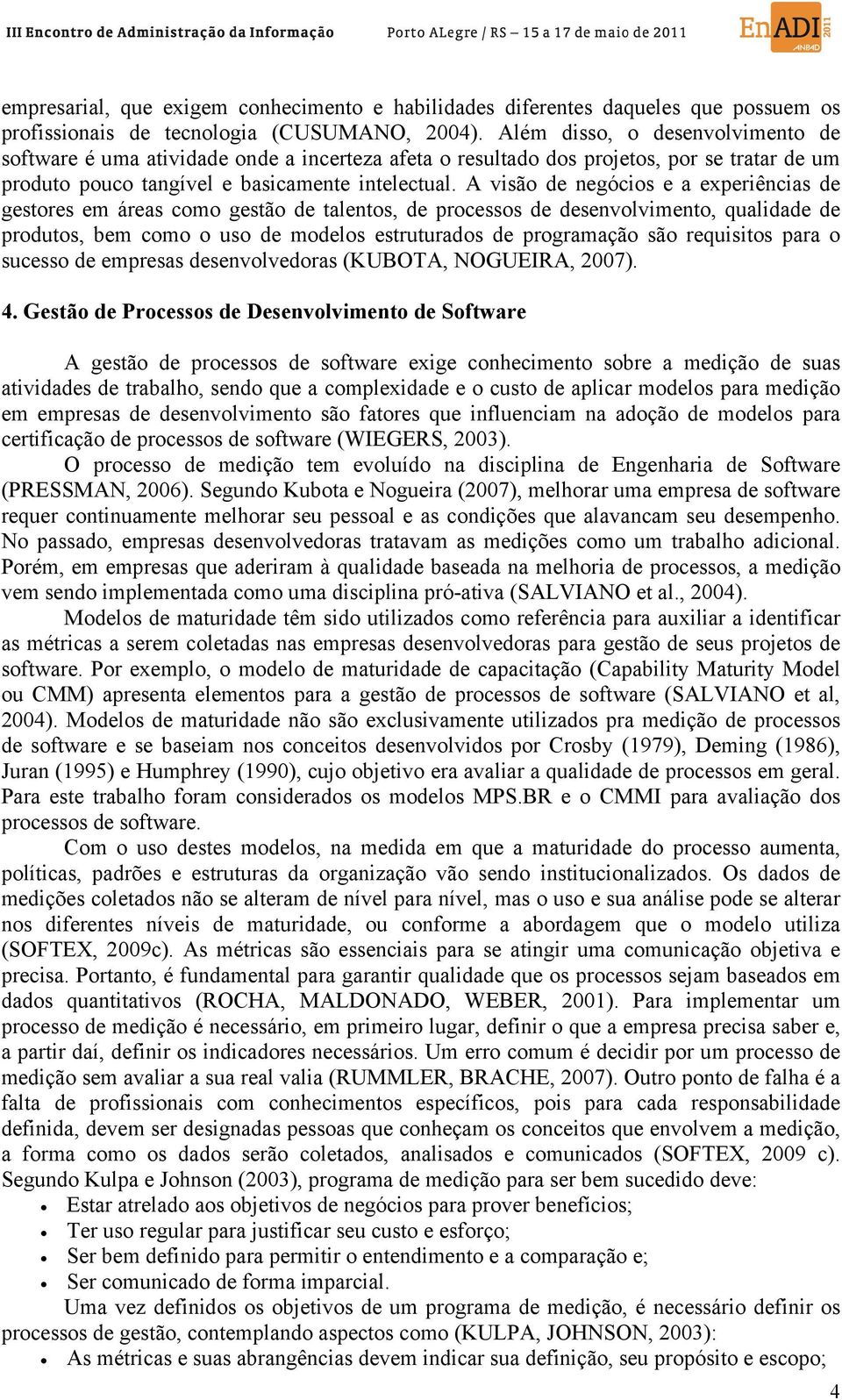 A visão de negócios e a experiências de gestores em áreas como gestão de talentos, de processos de desenvolvimento, qualidade de produtos, bem como o uso de modelos estruturados de programação são