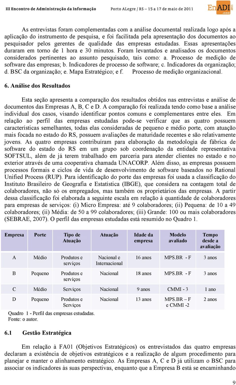 Foram levantados e analisados os documentos considerados pertinentes ao assunto pesquisado, tais como: a. Processo de medição de software das empresas; b. Indicadores de processo de software; c.