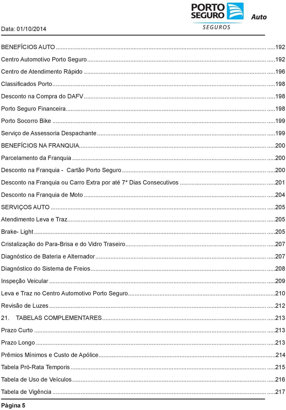.....200 Desconto na Franquia ou Carro Extra por até 7* Dias Consecutivos......201 Desconto na Franquia de Moto......204 SERVIÇOS AUTO......205 Atendimento Leva e Traz......205 Brake- Light.