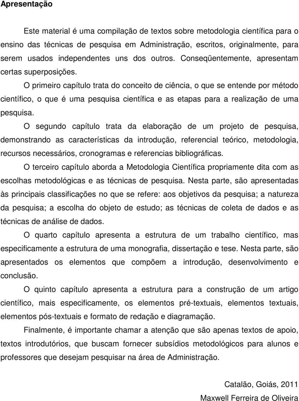 O primeiro capítulo trata do conceito de ciência, o que se entende por método científico, o que é uma pesquisa científica e as etapas para a realização de uma pesquisa.