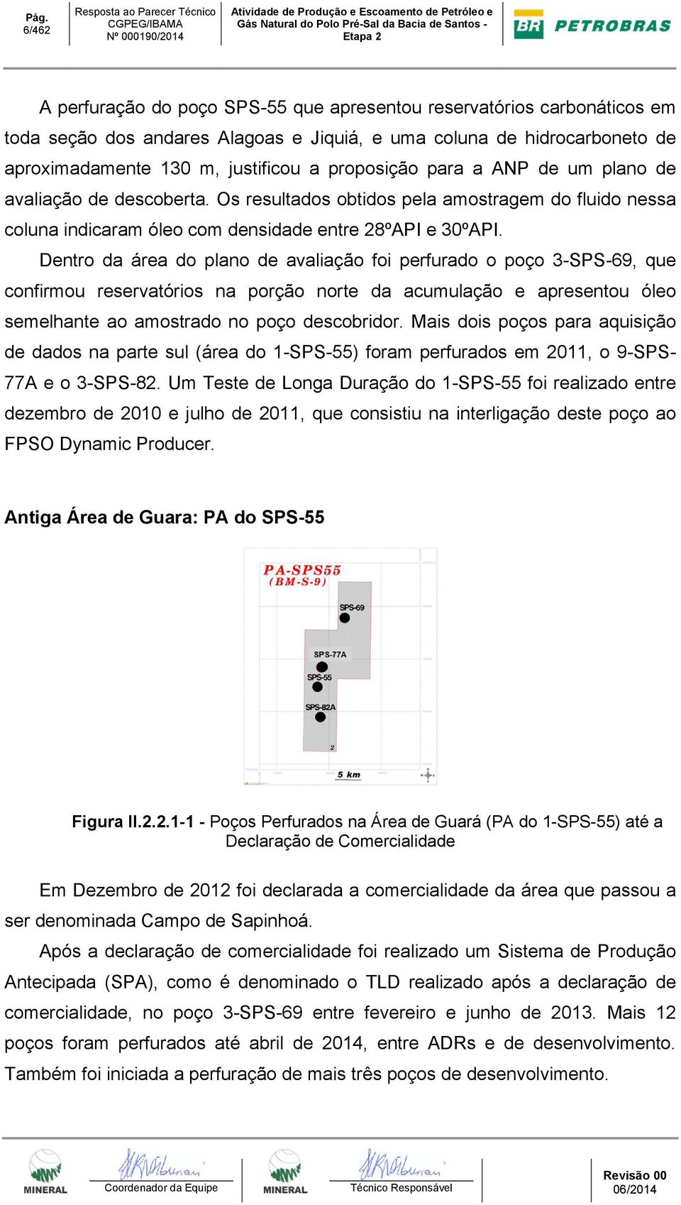 Os resultados obtidos pela amostragem do fluido nessa coluna indicaram óleo com densidade entre 28ºAPI e 30ºAPI.