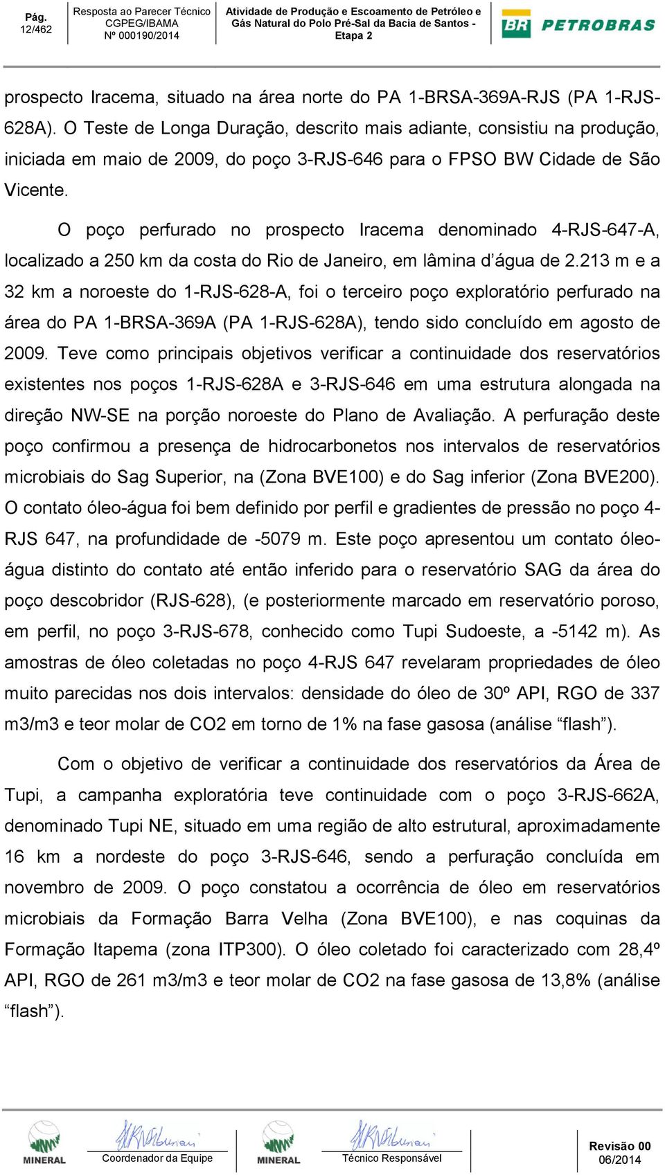 O poço perfurado no prospecto Iracema denominado 4-RJS-647-A, localizado a 250 km da costa do Rio de Janeiro, em lâmina d água de 2.