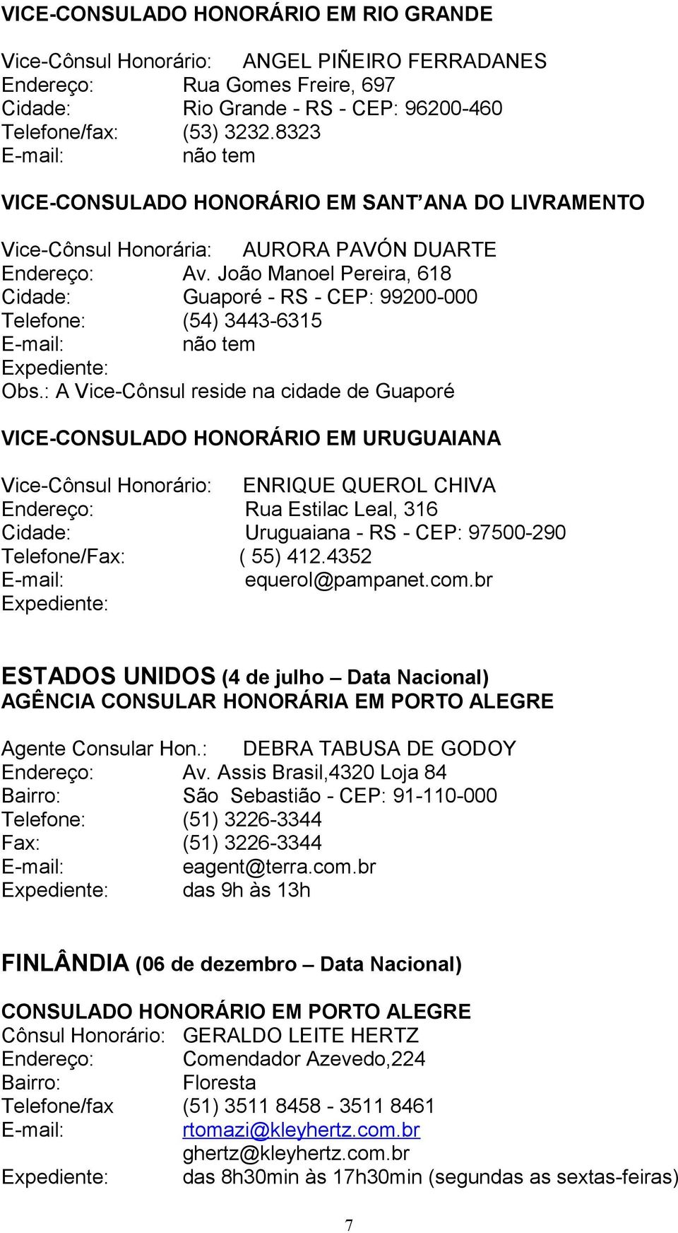 João Manoel Pereira, 618 Cidade: Guaporé - RS - CEP: 99200-000 Telefone: (54) 3443-6315 não tem Obs.