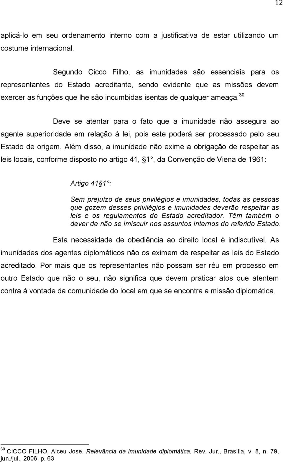 ameaça. 30 Deve se atentar para o fato que a imunidade não assegura ao agente superioridade em relação à lei, pois este poderá ser processado pelo seu Estado de origem.