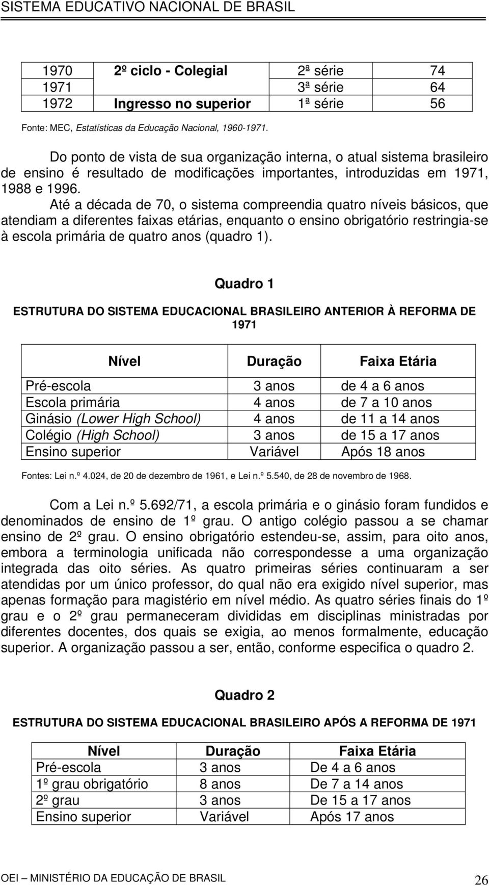 Até a década de 70, o sistema compreendia quatro níveis básicos, que atendiam a diferentes faixas etárias, enquanto o ensino obrigatório restringia-se à escola primária de quatro anos (quadro 1).