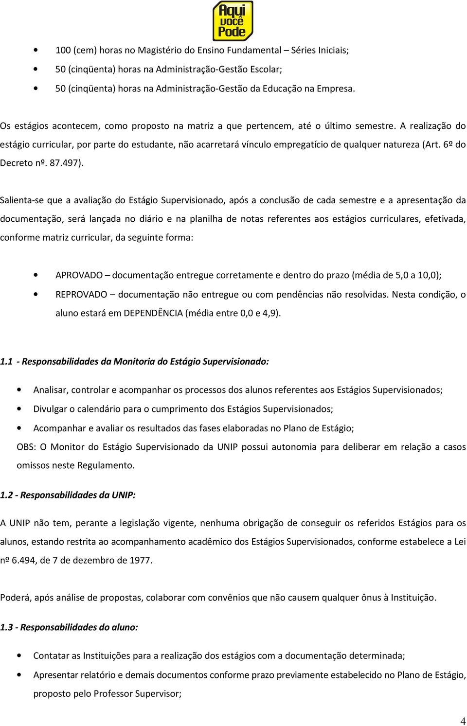 A realização do estágio curricular, por parte do estudante, não acarretará vínculo empregatício de qualquer natureza (Art. 6º do Decreto nº. 87.497).