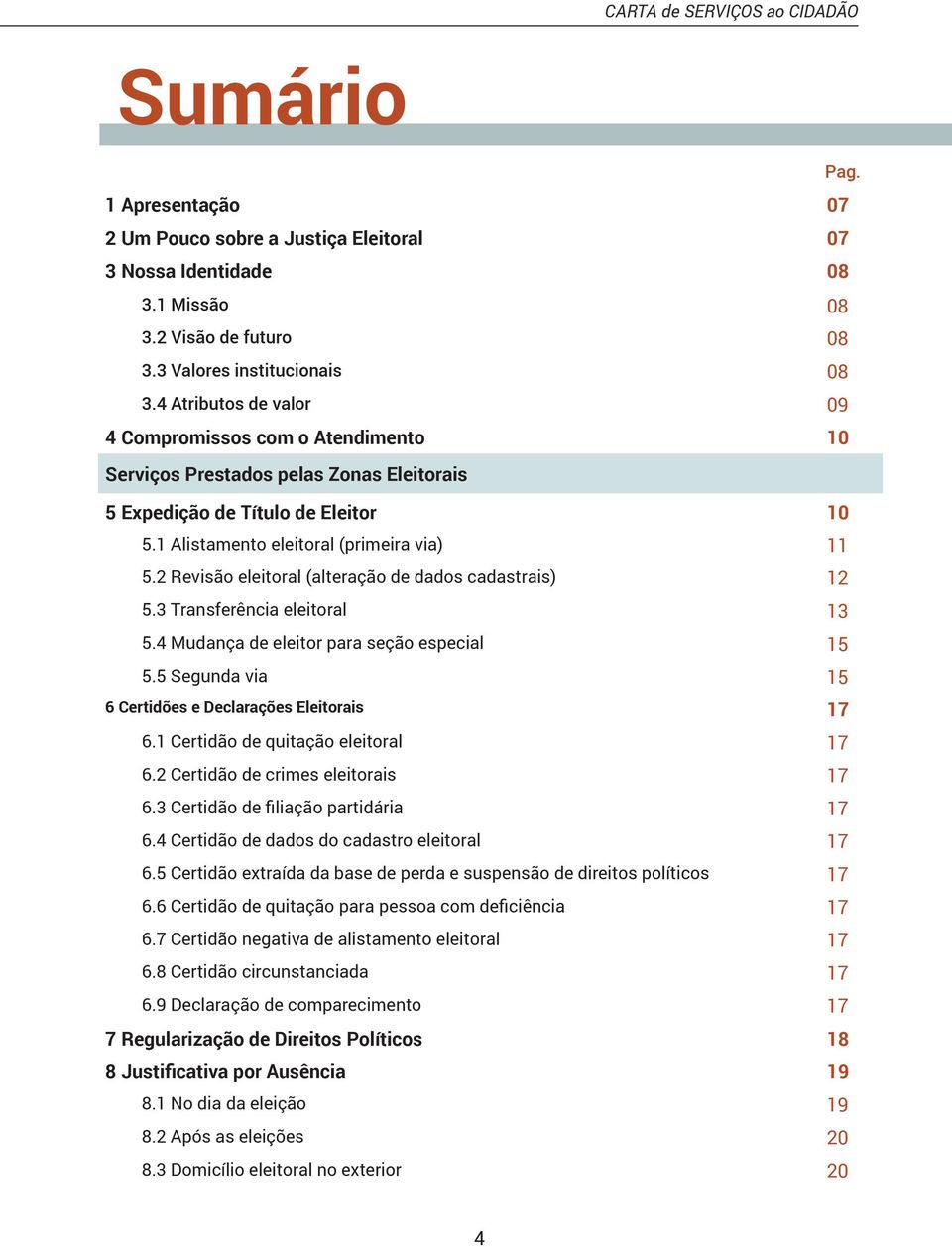 2 Revisão eleitoral (alteração de dados cadastrais) 12 5.3 Transferência eleitoral 13 5.4 Mudança de eleitor para seção especial 15 5.5 Segunda via 15 6 Certidões e Declarações Eleitorais 17 6.