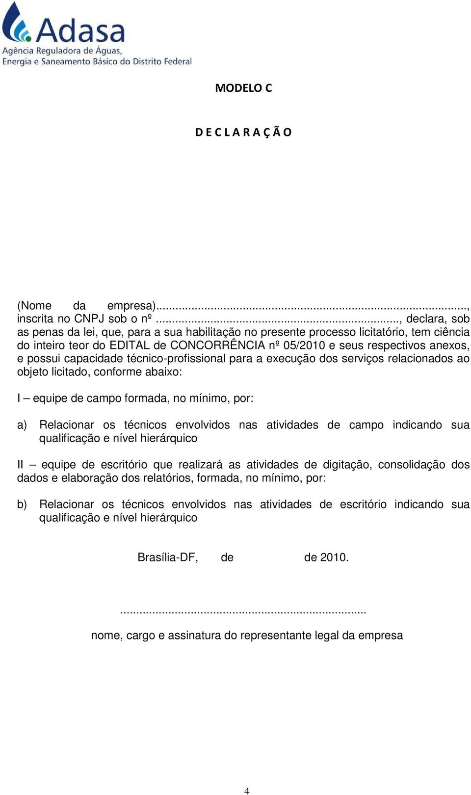 capacidade técnico-profissional para a execução dos serviços relacionados ao objeto licitado, conforme abaixo: I equipe de campo formada, no mínimo, por: a) Relacionar os técnicos envolvidos nas