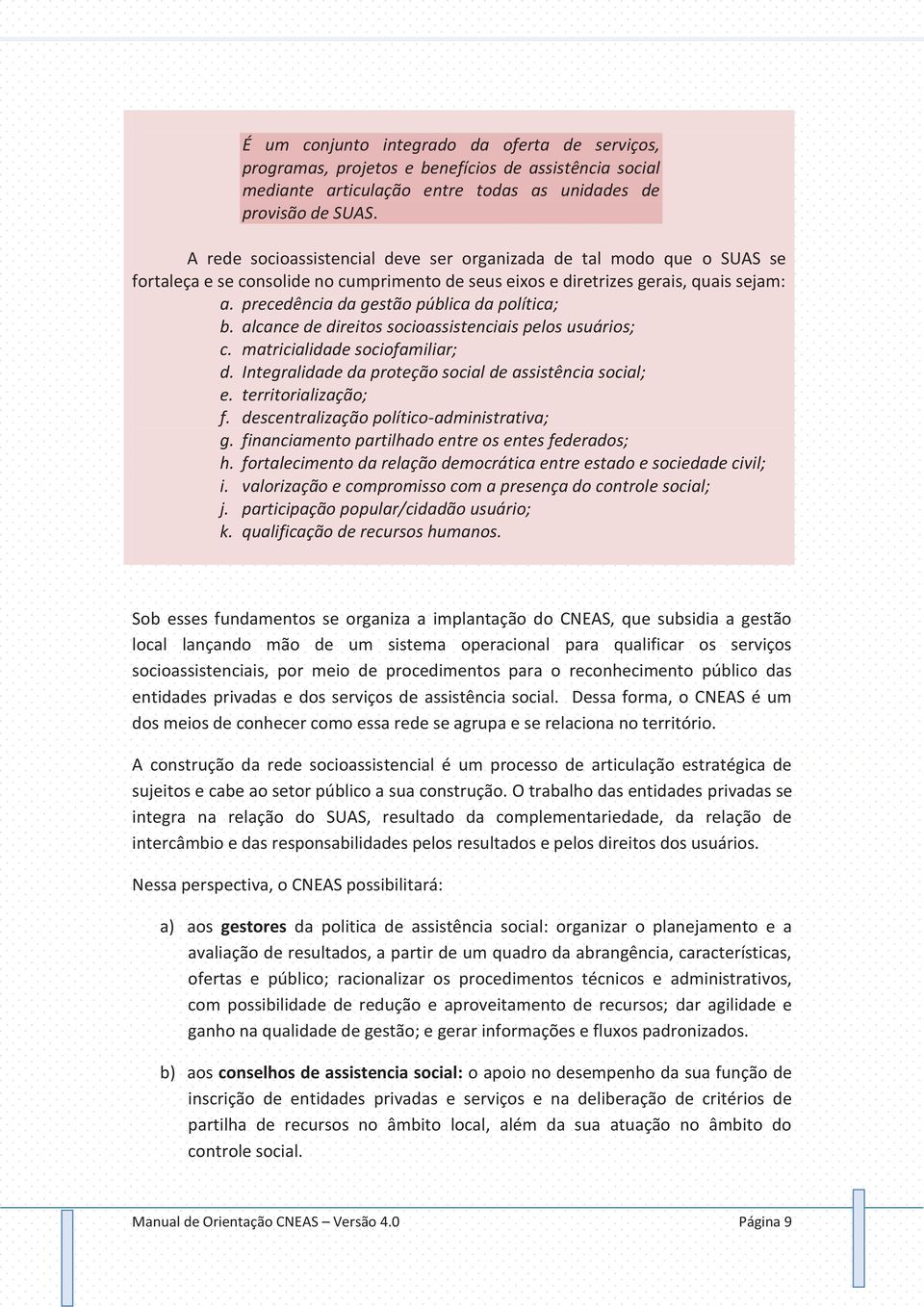 precedência da gestão pública da política; b. alcance de direitos socioassistenciais pelos usuários; c. matricialidade sociofamiliar; d. Integralidade da proteção social de assistência social; e.