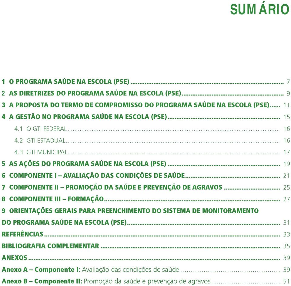 .. 19 6 COMPONENTE I Avaliação das Condições de Saúde... 21 7 COMPONENTE II Promoção da Saúde e Prevenção de Agravos... 25 8 COMPONENTE III Formação.