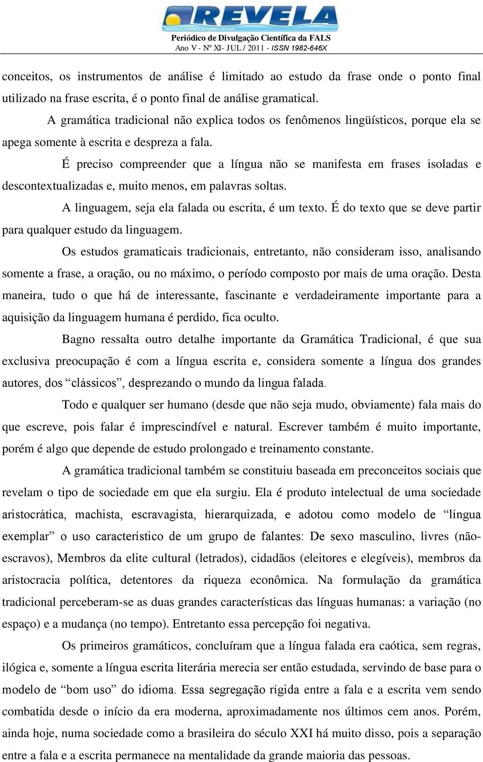 É preciso compreender que a língua não se manifesta em frases isoladas e descontextualizadas e, muito menos, em palavras soltas. A linguagem, seja ela falada ou escrita, é um texto.