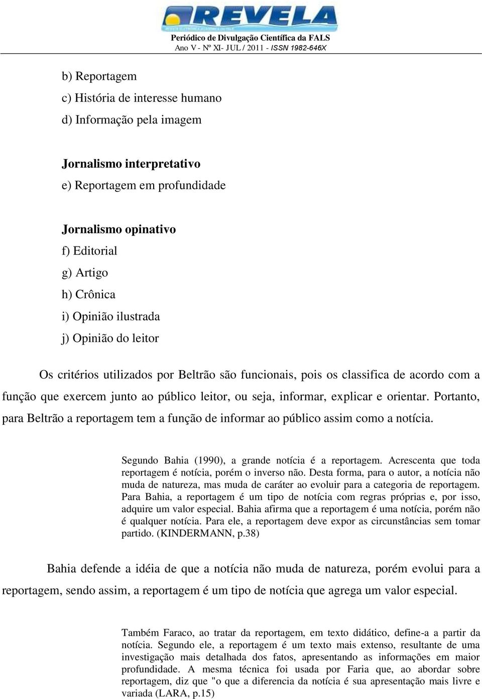 orientar. Portanto, para Beltrão a reportagem tem a função de informar ao público assim como a notícia. Segundo Bahia (1990), a grande notícia é a reportagem.