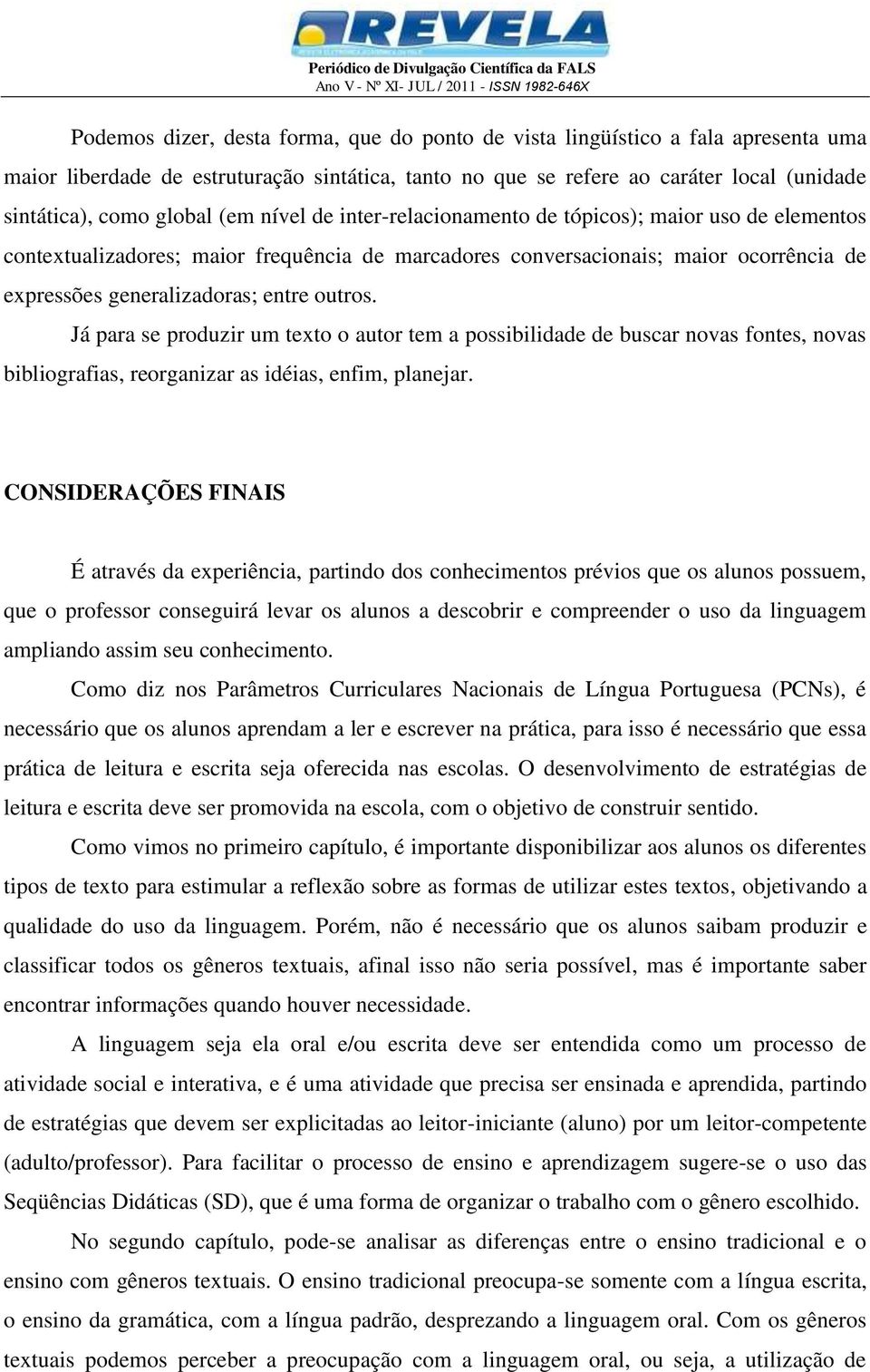 Já para se produzir um texto o autor tem a possibilidade de buscar novas fontes, novas bibliografias, reorganizar as idéias, enfim, planejar.