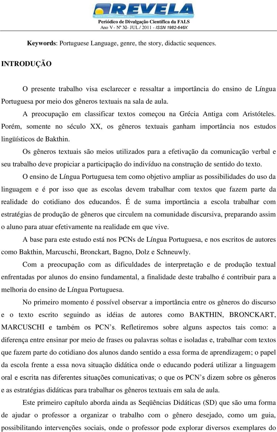 A preocupação em classificar textos começou na Grécia Antiga com Aristóteles. Porém, somente no século XX, os gêneros textuais ganham importância nos estudos lingüísticos de Bakthin.