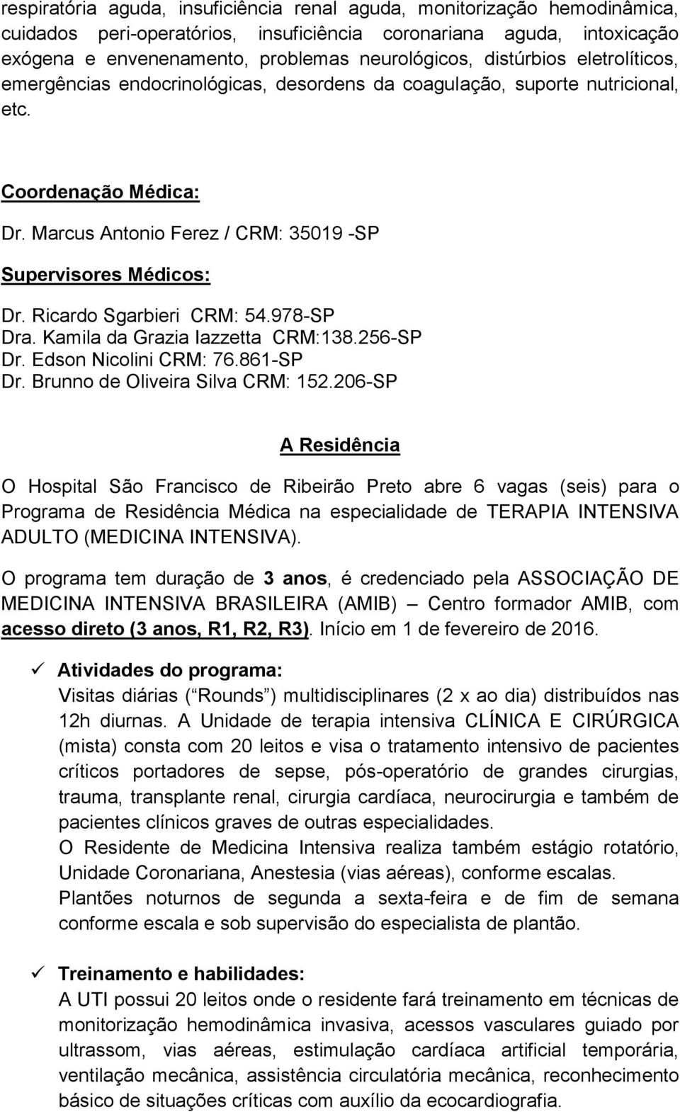 Ricardo Sgarbieri CRM: 54.978-SP Dra. Kamila da Grazia Iazzetta CRM:138.256-SP Dr. Edson Nicolini CRM: 76.861-SP Dr. Brunno de Oliveira Silva CRM: 152.