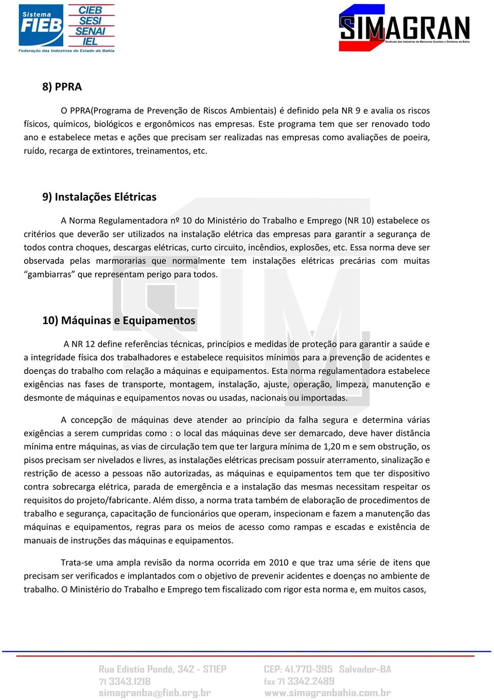 9) Instalações Elétricas A Norma Regulamentadora nº 10 do Ministério do Trabalho e Emprego (NR 10) estabelece os critérios que deverão ser utilizados na instalação elétrica das empresas para garantir