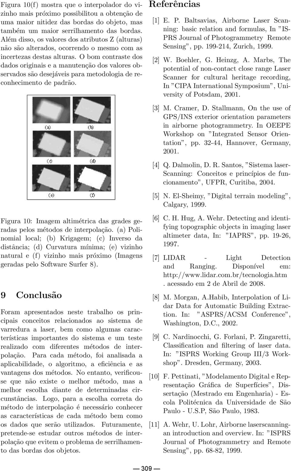 O bom contraste dos dados originais e a manutenção dos valores observados são desejáveis para metodologia de reconhecimento de padrão. Referências [1] E. P.