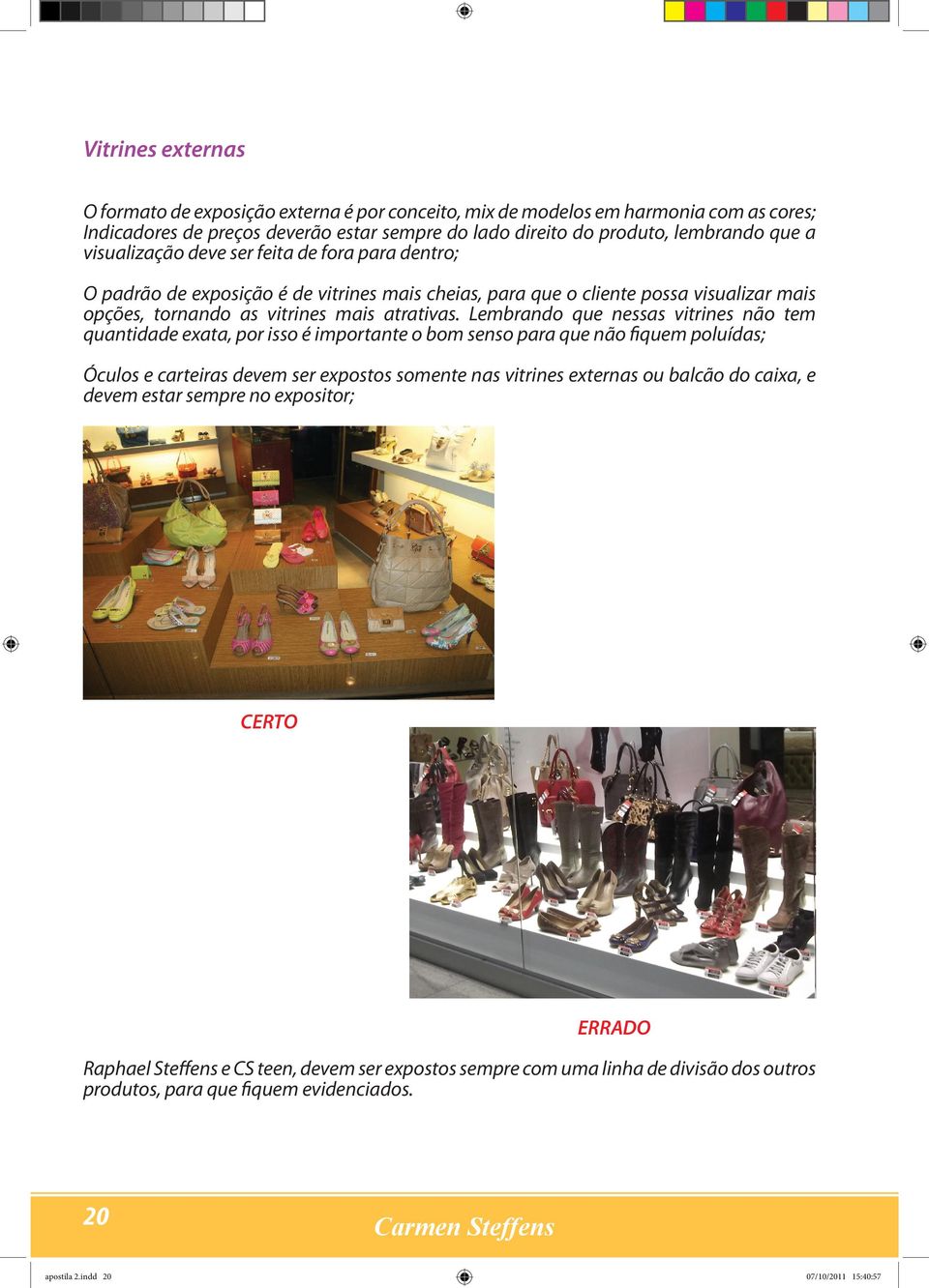 Lembrando que nessas vitrines não tem quantidade exata, por isso é importante o bom senso para que não fiquem poluídas; Óculos e carteiras devem ser expostos somente nas vitrines externas ou balcão