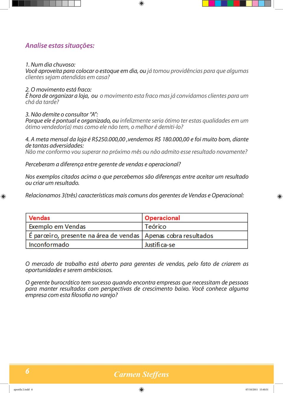 Não demite o consultor A : Porque ele é pontual e organizado, ou infelizmente seria ótimo ter estas qualidades em um ótimo vendedor(a) mas como ele não tem, o melhor é demiti-lo? 4.