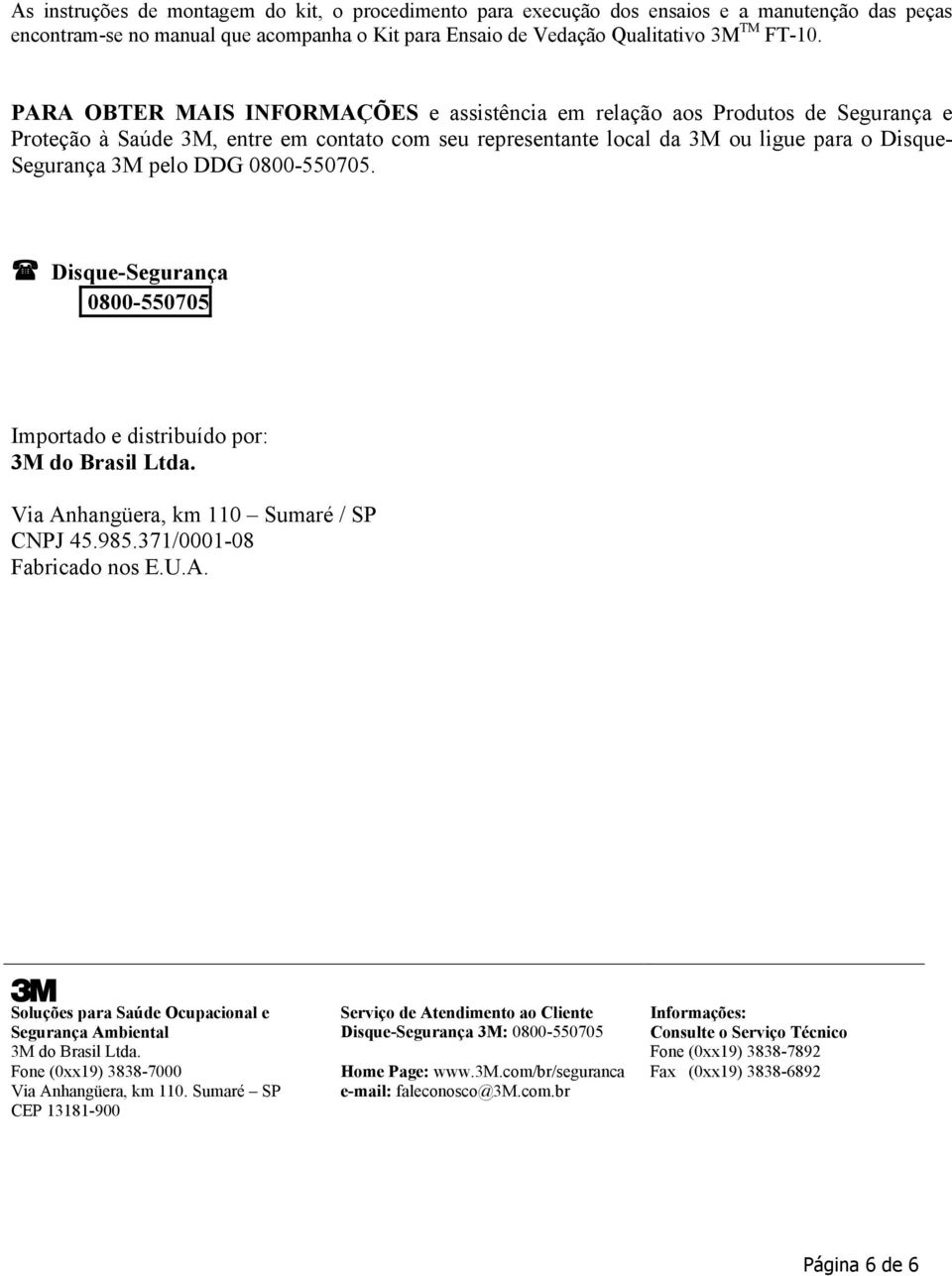 0800-550705. Disque-Segurança 0800-550705 Importado e distribuído por: 3M do Brasil Ltda. Via Anhangüera, km 110 Sumaré / SP CNPJ 45.985.371/0001-08 Fabricado nos E.U.A. 3 Soluções para Saúde Ocupacional e Segurança Ambiental 3M do Brasil Ltda.