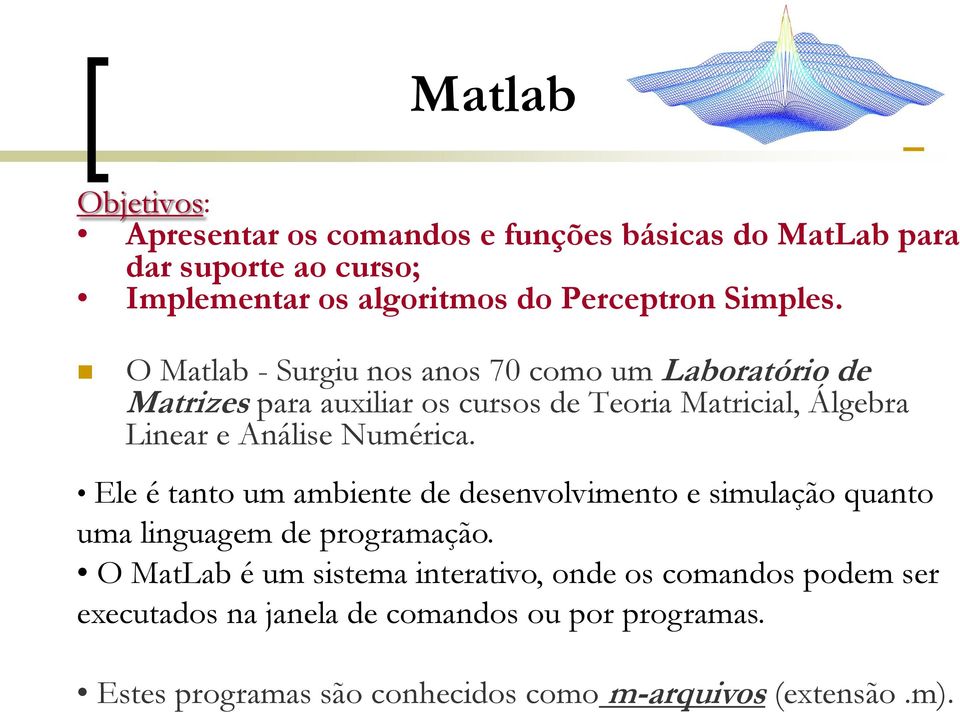 O Matlab - Surgiu nos anos 70 como um Laboratório de Matrizes para auxiliar os cursos de Teoria Matricial, Álgebra Linear e Análise