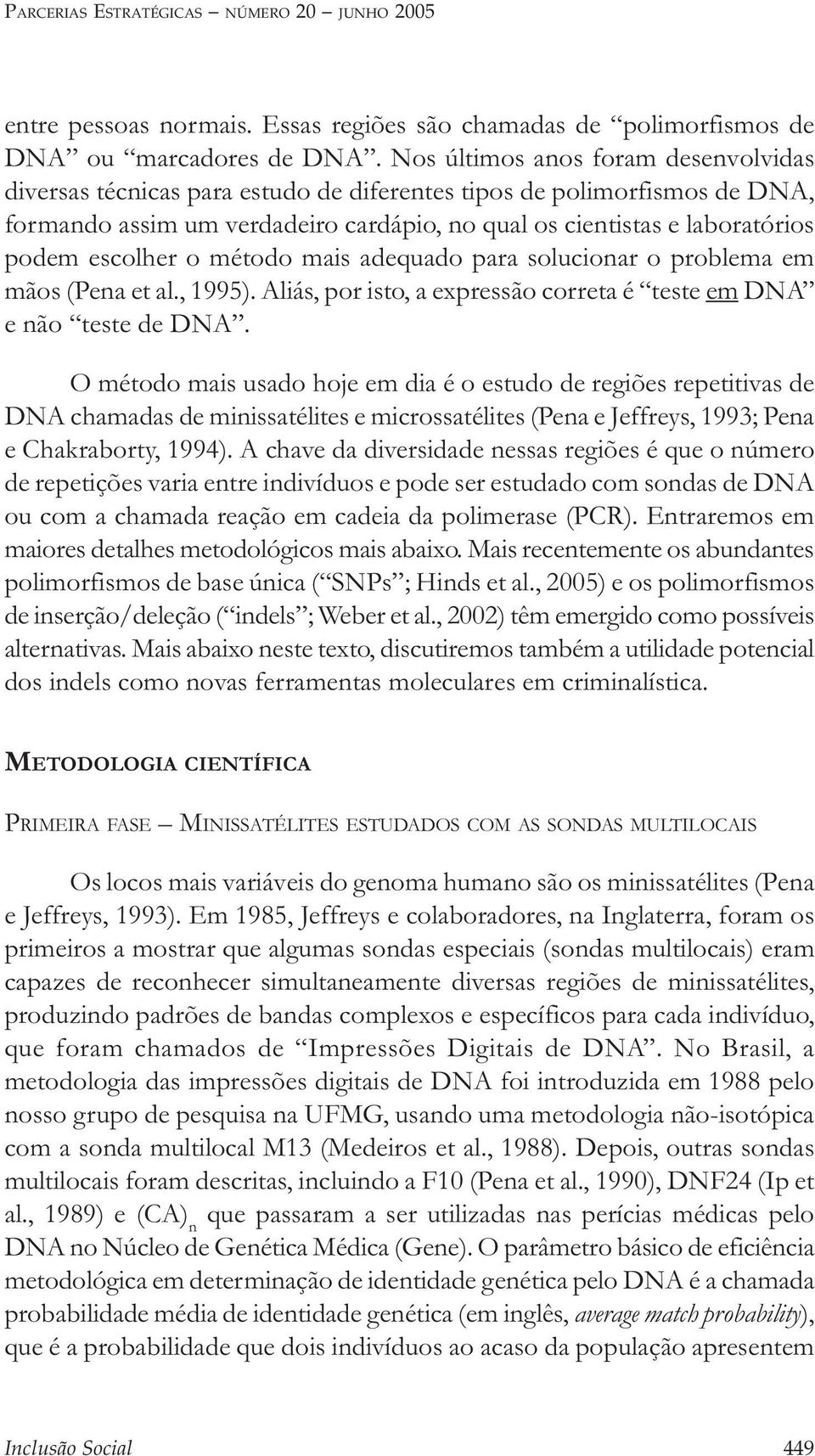 escolher o método mais adequado para solucionar o problema em mãos (Pena et al., 1995). Aliás, por isto, a expressão correta é teste em DNA e não teste de DNA.