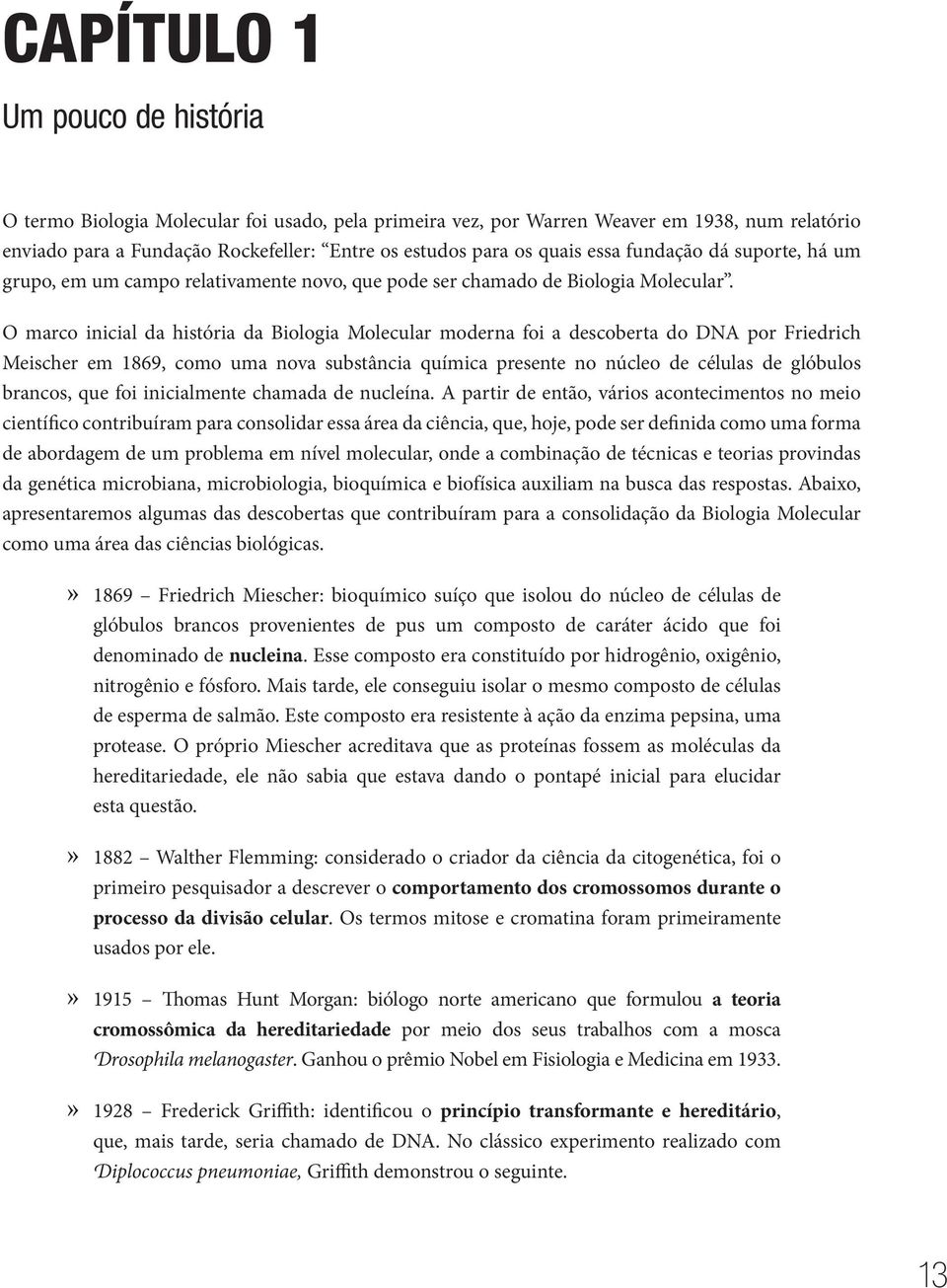 O marco inicial da história da Biologia Molecular moderna foi a descoberta do DNA por Friedrich Meischer em 1869, como uma nova substância química presente no núcleo de células de glóbulos brancos,