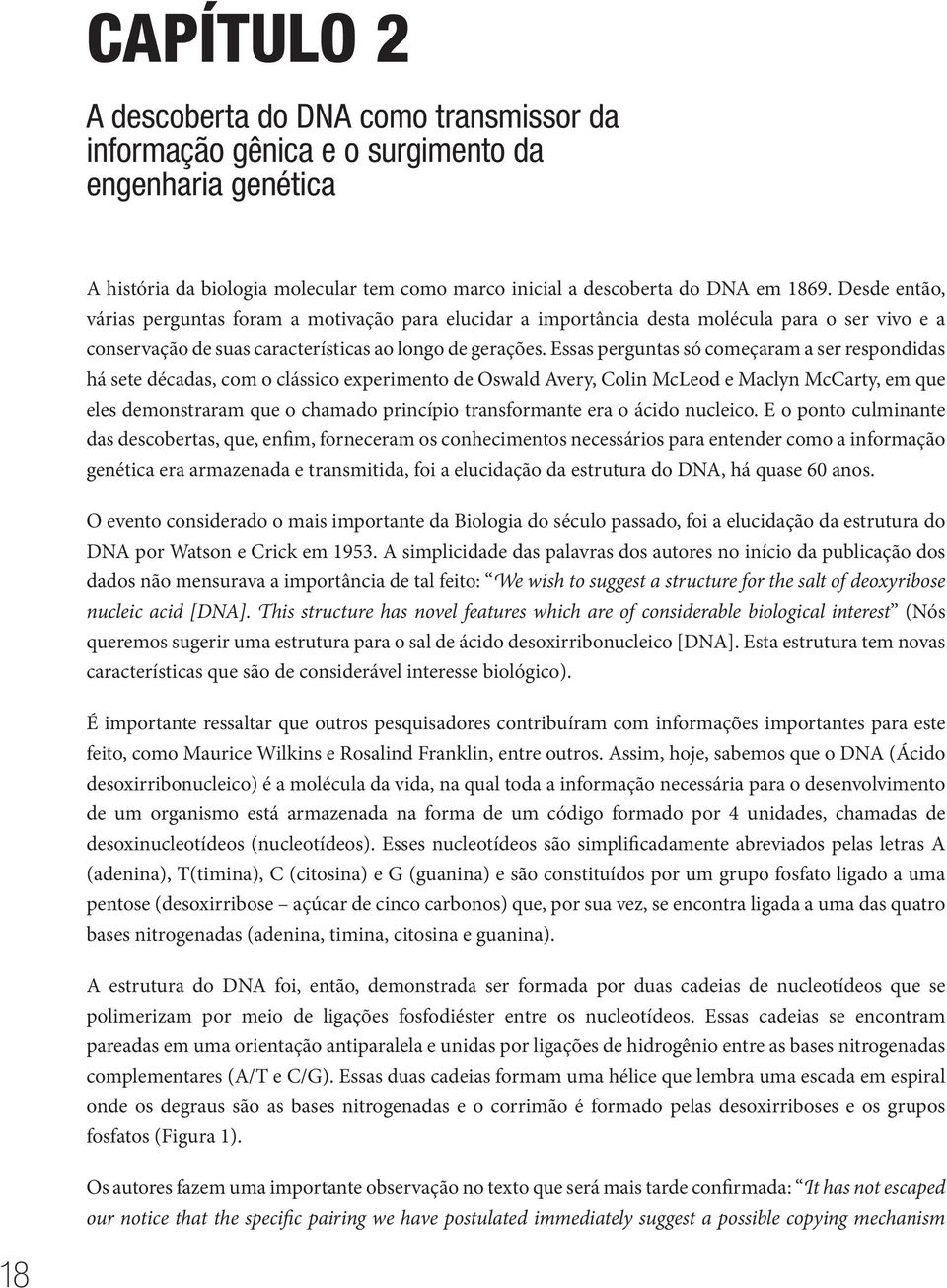 Essas perguntas só começaram a ser respondidas há sete décadas, com o clássico experimento de Oswald Avery, Colin McLeod e Maclyn McCarty, em que eles demonstraram que o chamado princípio