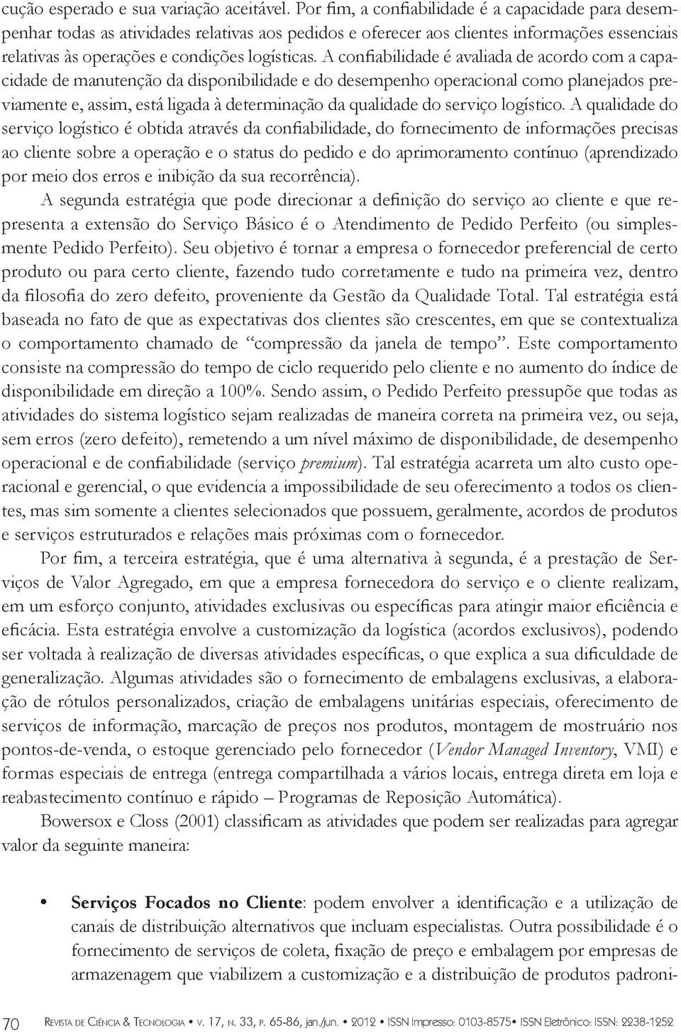 A confiabilidade é avaliada de acordo com a capacidade de manutenção da disponibilidade e do desempenho operacional como planejados previamente e, assim, está ligada à determinação da qualidade do