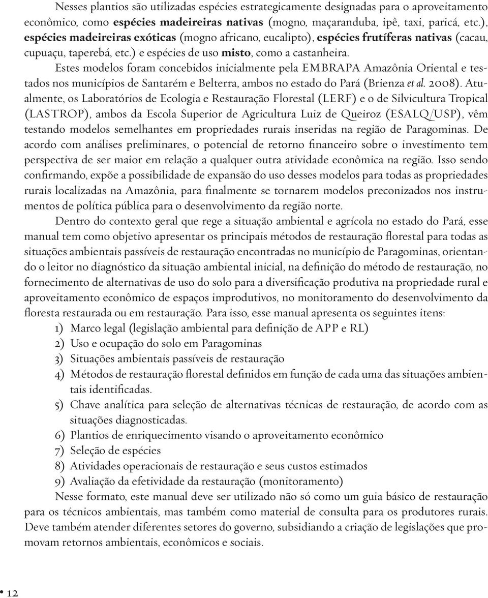 Estes modelos foram concebidos inicialmente pela EMBRAPA Amazônia Oriental e testados nos municípios de Santarém e Belterra, ambos no estado do Pará (Brienza et al. 2008).