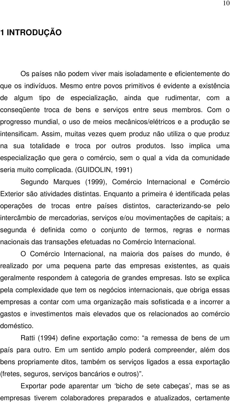 Com o progresso mundial, o uso de meios mecânicos/elétricos e a produção se intensificam. Assim, muitas vezes quem produz não utiliza o que produz na sua totalidade e troca por outros produtos.