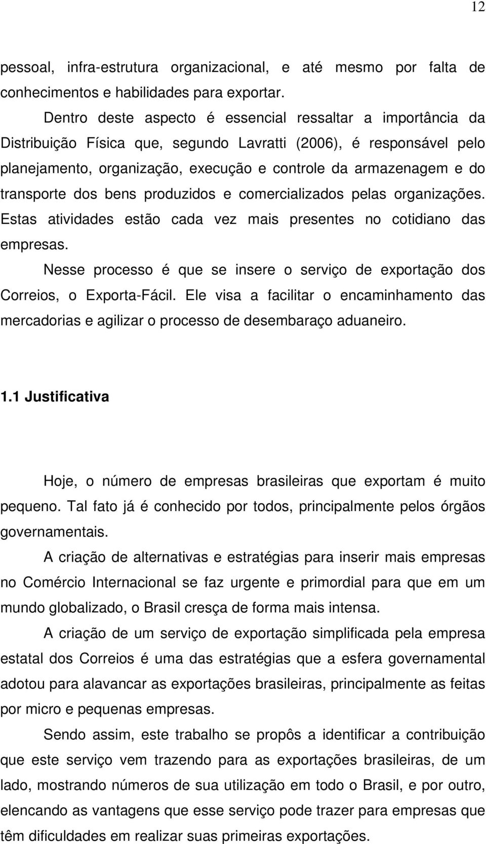 transporte dos bens produzidos e comercializados pelas organizações. Estas atividades estão cada vez mais presentes no cotidiano das empresas.